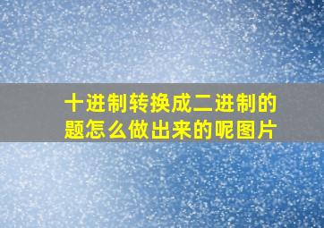 十进制转换成二进制的题怎么做出来的呢图片