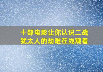 十部电影让你认识二战犹太人的劫难在线观看