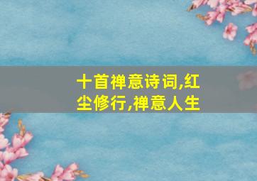 十首禅意诗词,红尘修行,禅意人生