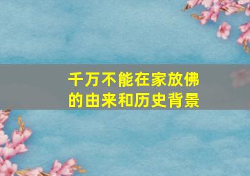 千万不能在家放佛的由来和历史背景