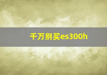 千万别买es300h