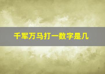 千军万马打一数字是几