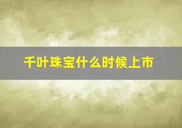 千叶珠宝什么时候上市