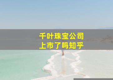 千叶珠宝公司上市了吗知乎