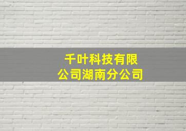 千叶科技有限公司湖南分公司