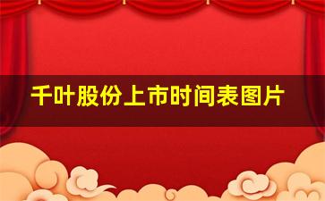 千叶股份上市时间表图片