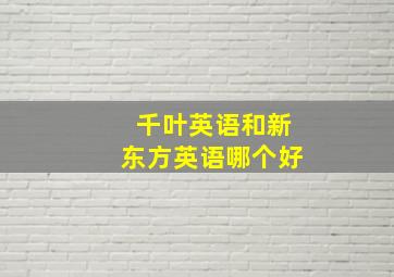 千叶英语和新东方英语哪个好