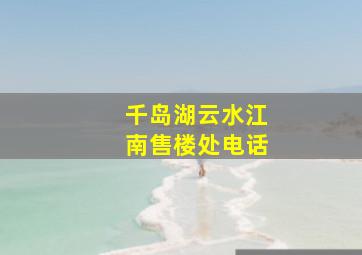 千岛湖云水江南售楼处电话