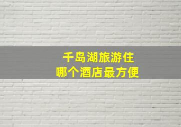 千岛湖旅游住哪个酒店最方便