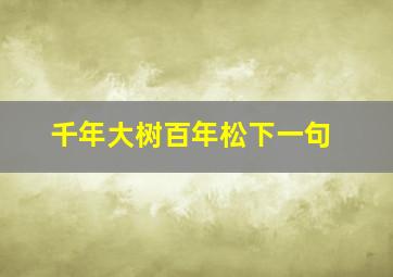 千年大树百年松下一句