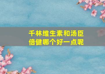 千林维生素和汤臣倍健哪个好一点呢