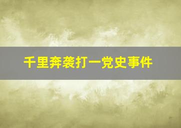 千里奔袭打一党史事件