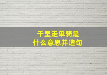 千里走单骑是什么意思并造句