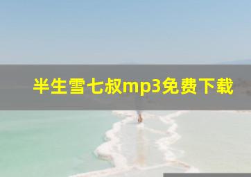 半生雪七叔mp3免费下载