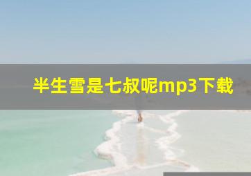 半生雪是七叔呢mp3下载