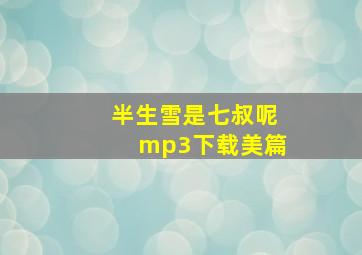 半生雪是七叔呢mp3下载美篇