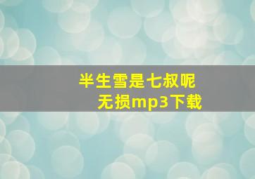 半生雪是七叔呢无损mp3下载