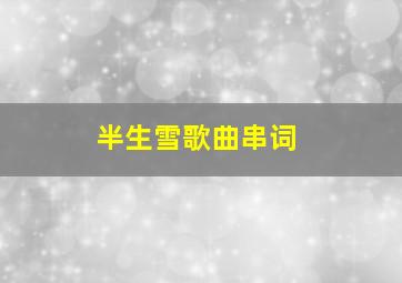 半生雪歌曲串词