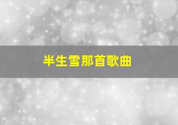 半生雪那首歌曲