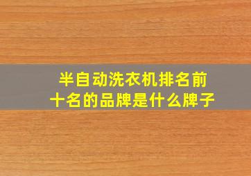 半自动洗衣机排名前十名的品牌是什么牌子