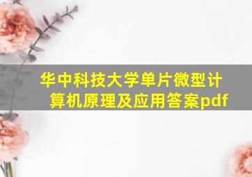 华中科技大学单片微型计算机原理及应用答案pdf