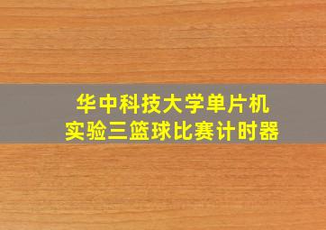 华中科技大学单片机实验三篮球比赛计时器