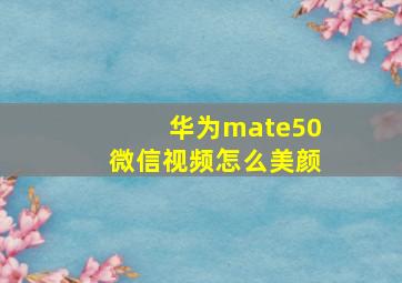 华为mate50微信视频怎么美颜