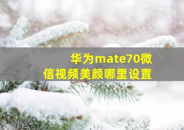 华为mate70微信视频美颜哪里设置