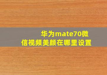 华为mate70微信视频美颜在哪里设置