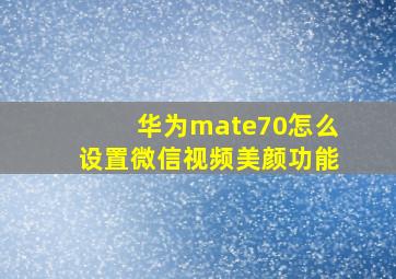 华为mate70怎么设置微信视频美颜功能