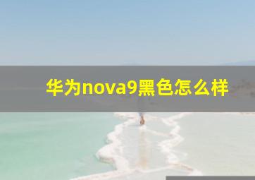 华为nova9黑色怎么样