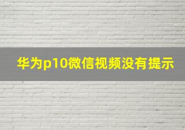 华为p10微信视频没有提示