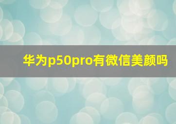 华为p50pro有微信美颜吗