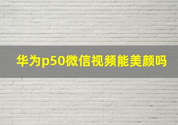 华为p50微信视频能美颜吗