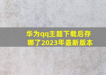 华为qq主题下载后存哪了2023年最新版本