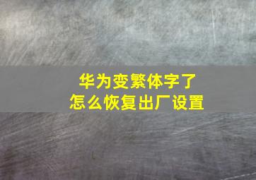 华为变繁体字了怎么恢复出厂设置