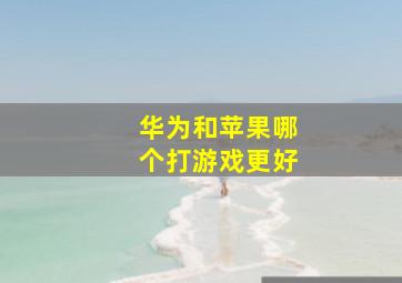 华为和苹果哪个打游戏更好