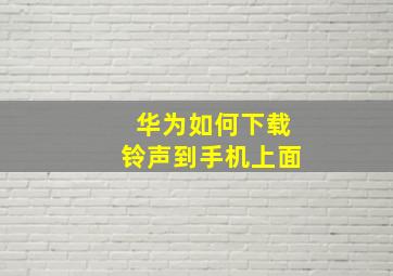 华为如何下载铃声到手机上面