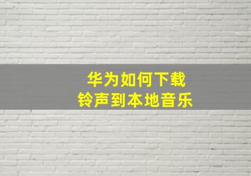 华为如何下载铃声到本地音乐