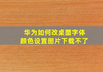 华为如何改桌面字体颜色设置图片下载不了