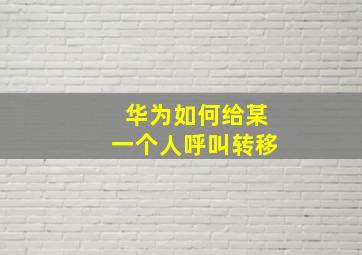 华为如何给某一个人呼叫转移