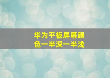 华为平板屏幕颜色一半深一半浅