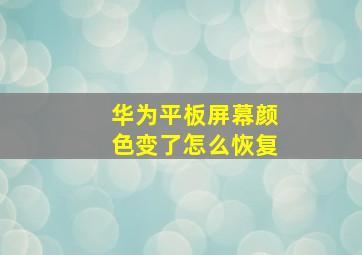 华为平板屏幕颜色变了怎么恢复