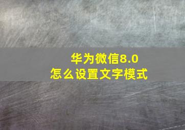 华为微信8.0怎么设置文字模式