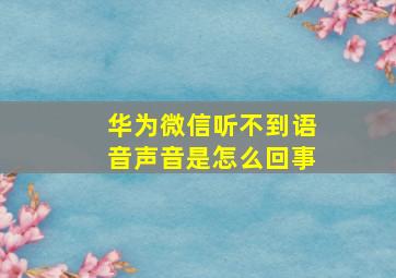 华为微信听不到语音声音是怎么回事