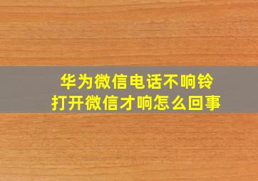 华为微信电话不响铃打开微信才响怎么回事