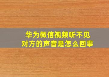 华为微信视频听不见对方的声音是怎么回事