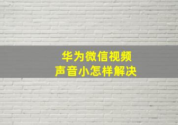 华为微信视频声音小怎样解决