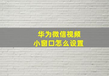 华为微信视频小窗口怎么设置