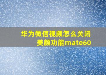 华为微信视频怎么关闭美颜功能mate60